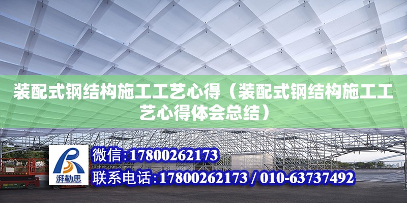 裝配式鋼結(jié)構(gòu)施工工藝心得（裝配式鋼結(jié)構(gòu)施工工藝心得體會總結(jié)） 全國鋼結(jié)構(gòu)廠