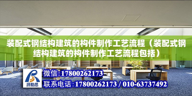 裝配式鋼結(jié)構(gòu)建筑的構(gòu)件制作工藝流程（裝配式鋼結(jié)構(gòu)建筑的構(gòu)件制作工藝流程包括） 裝飾幕墻施工