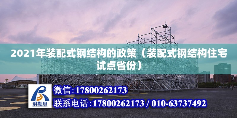 2021年裝配式鋼結(jié)構(gòu)的政策（裝配式鋼結(jié)構(gòu)住宅試點(diǎn)省份）