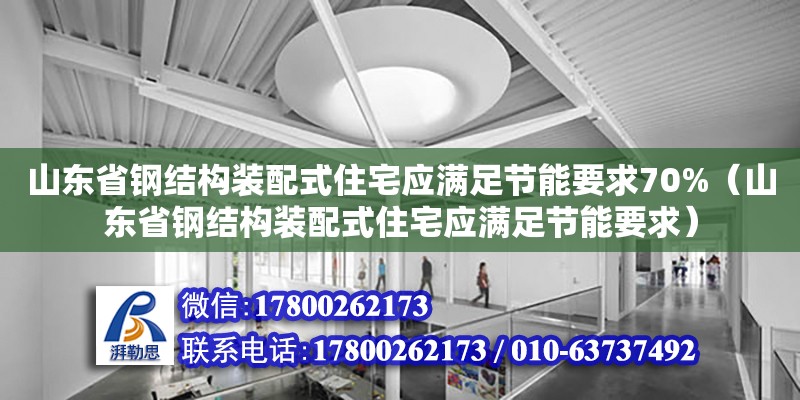 山東省鋼結(jié)構(gòu)裝配式住宅應(yīng)滿足節(jié)能要求70%（山東省鋼結(jié)構(gòu)裝配式住宅應(yīng)滿足節(jié)能要求）