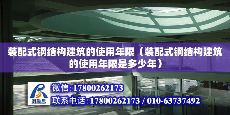 裝配式鋼結(jié)構(gòu)建筑的使用年限（裝配式鋼結(jié)構(gòu)建筑的使用年限是多少年） 鋼結(jié)構(gòu)網(wǎng)架施工