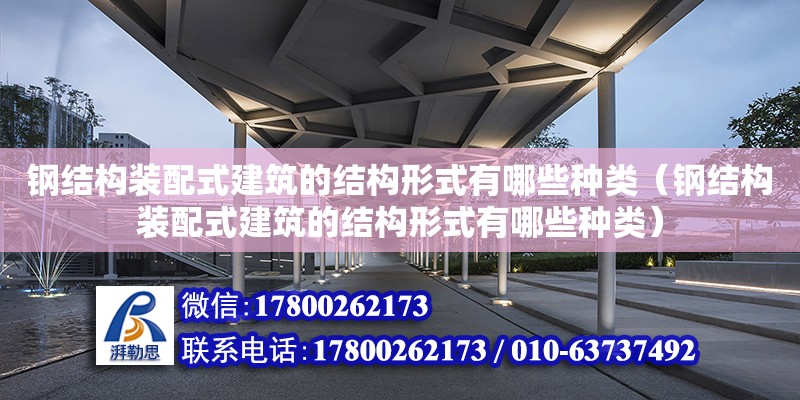 鋼結構裝配式建筑的結構形式有哪些種類（鋼結構裝配式建筑的結構形式有哪些種類）