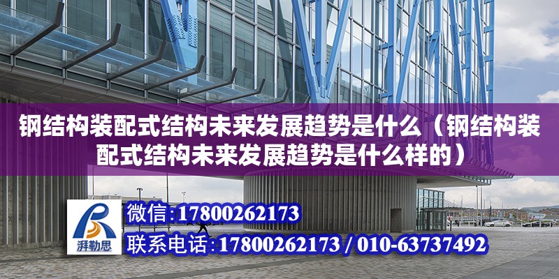 鋼結(jié)構(gòu)裝配式結(jié)構(gòu)未來發(fā)展趨勢是什么（鋼結(jié)構(gòu)裝配式結(jié)構(gòu)未來發(fā)展趨勢是什么樣的）