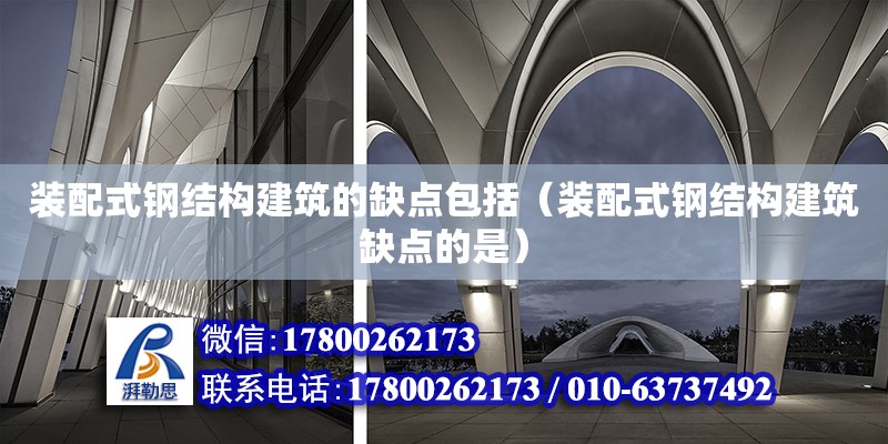 裝配式鋼結構建筑的缺點包括（裝配式鋼結構建筑缺點的是） 建筑施工圖施工