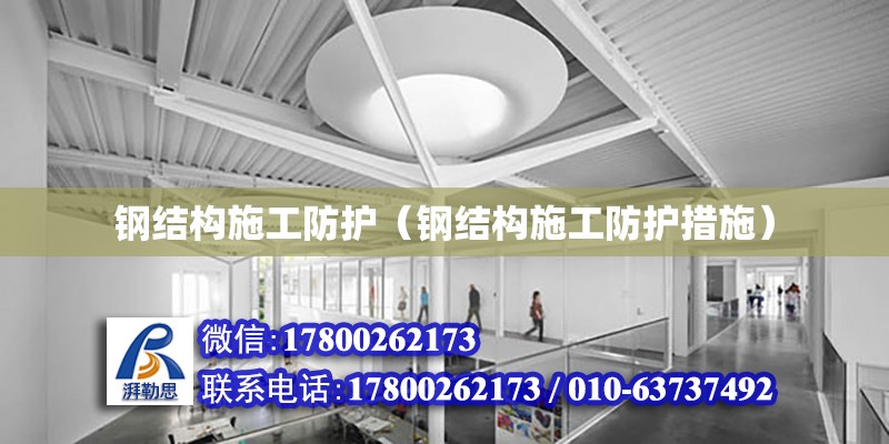 鋼結構施工防護（鋼結構施工防護措施） 結構工業(yè)鋼結構設計