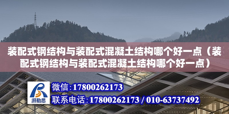 裝配式鋼結(jié)構(gòu)與裝配式混凝土結(jié)構(gòu)哪個(gè)好一點(diǎn)（裝配式鋼結(jié)構(gòu)與裝配式混凝土結(jié)構(gòu)哪個(gè)好一點(diǎn)）