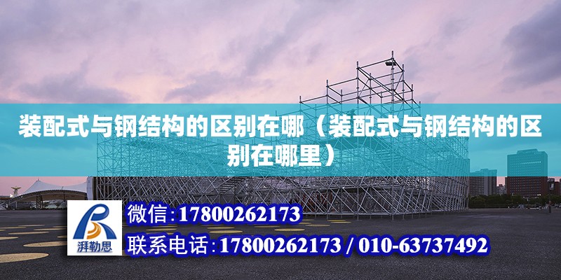 裝配式與鋼結構的區(qū)別在哪（裝配式與鋼結構的區(qū)別在哪里） 鋼結構網架設計