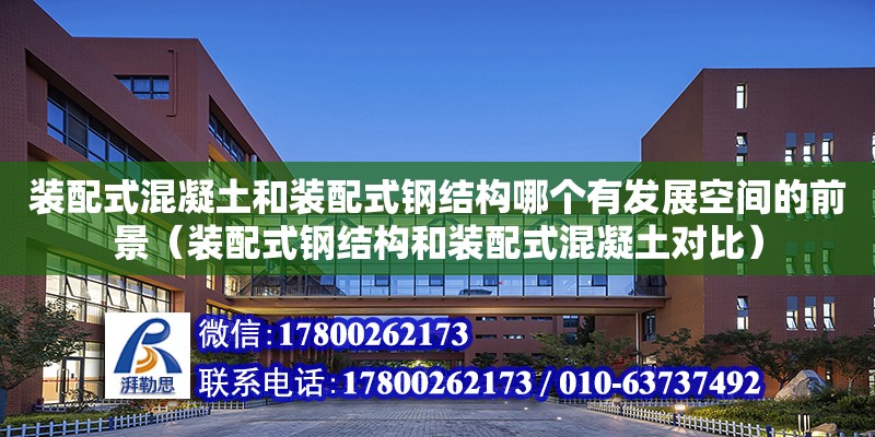 裝配式混凝土和裝配式鋼結(jié)構(gòu)哪個(gè)有發(fā)展空間的前景（裝配式鋼結(jié)構(gòu)和裝配式混凝土對(duì)比）