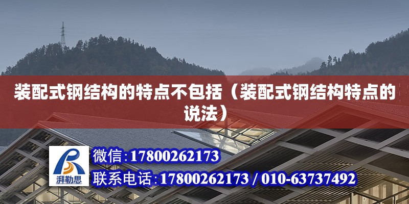 裝配式鋼結(jié)構(gòu)的特點(diǎn)不包括（裝配式鋼結(jié)構(gòu)特點(diǎn)的說(shuō)法） 建筑消防施工