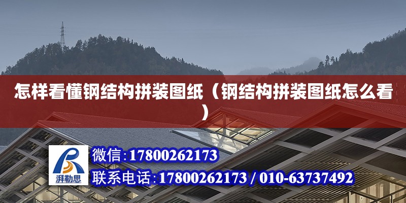 怎樣看懂鋼結(jié)構(gòu)拼裝圖紙（鋼結(jié)構(gòu)拼裝圖紙怎么看） 鋼結(jié)構(gòu)桁架施工