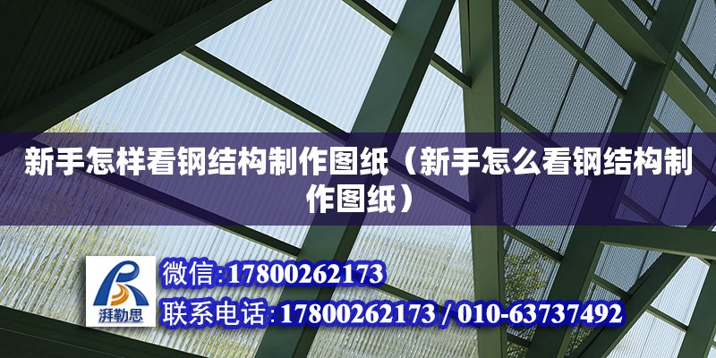 新手怎樣看鋼結構制作圖紙（新手怎么看鋼結構制作圖紙） 北京加固設計