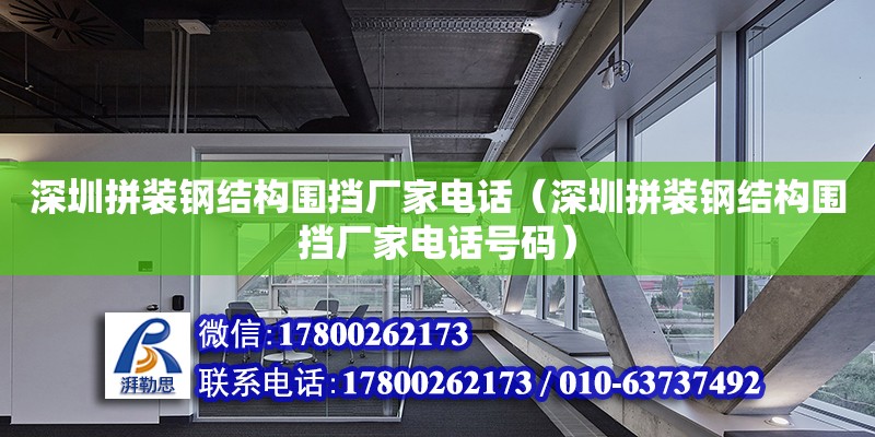 深圳拼裝鋼結(jié)構(gòu)圍擋廠家電話（深圳拼裝鋼結(jié)構(gòu)圍擋廠家電話號碼）