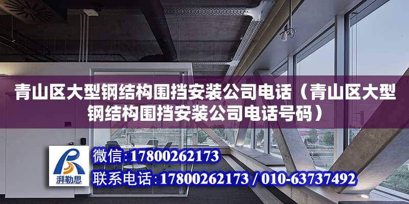 青山區(qū)大型鋼結(jié)構(gòu)圍擋安裝公司電話（青山區(qū)大型鋼結(jié)構(gòu)圍擋安裝公司電話號碼） 鋼結(jié)構(gòu)異形設(shè)計(jì)