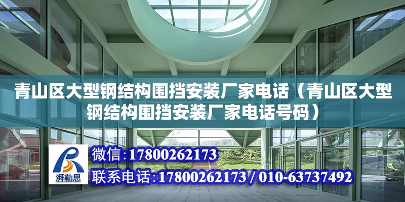 青山區(qū)大型鋼結(jié)構(gòu)圍擋安裝廠家電話（青山區(qū)大型鋼結(jié)構(gòu)圍擋安裝廠家電話號(hào)碼）