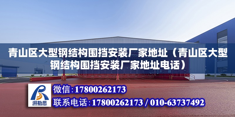 青山區(qū)大型鋼結(jié)構(gòu)圍擋安裝廠家地址（青山區(qū)大型鋼結(jié)構(gòu)圍擋安裝廠家地址電話）