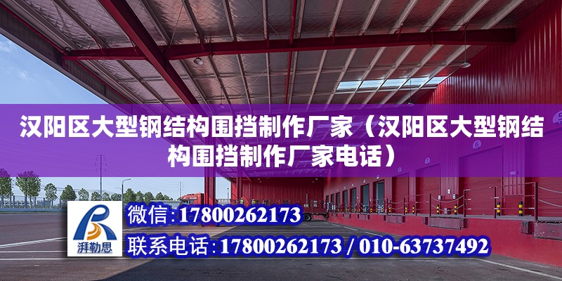 漢陽區(qū)大型鋼結(jié)構(gòu)圍擋制作廠家（漢陽區(qū)大型鋼結(jié)構(gòu)圍擋制作廠家電話）