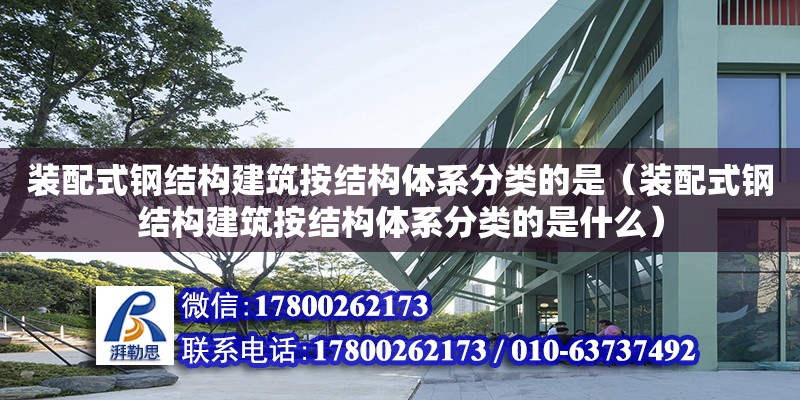 裝配式鋼結(jié)構(gòu)建筑按結(jié)構(gòu)體系分類(lèi)的是（裝配式鋼結(jié)構(gòu)建筑按結(jié)構(gòu)體系分類(lèi)的是什么）