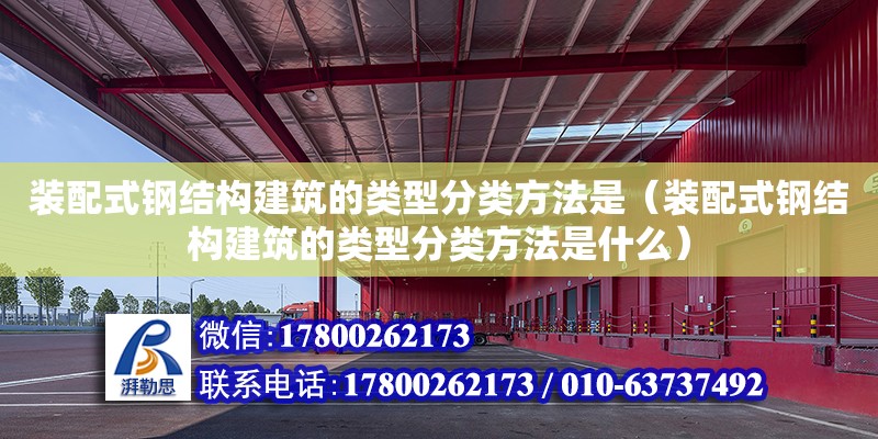 裝配式鋼結(jié)構(gòu)建筑的類型分類方法是（裝配式鋼結(jié)構(gòu)建筑的類型分類方法是什么）