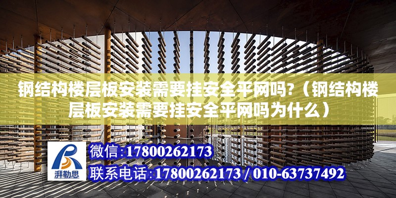 鋼結(jié)構(gòu)樓層板安裝需要掛安全平網(wǎng)嗎?（鋼結(jié)構(gòu)樓層板安裝需要掛安全平網(wǎng)嗎為什么）