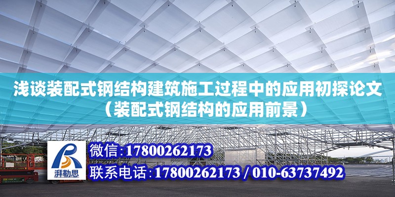 淺談裝配式鋼結(jié)構(gòu)建筑施工過程中的應(yīng)用初探論文（裝配式鋼結(jié)構(gòu)的應(yīng)用前景）