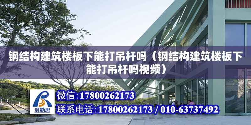 鋼結(jié)構(gòu)建筑樓板下能打吊桿嗎（鋼結(jié)構(gòu)建筑樓板下能打吊桿嗎視頻）