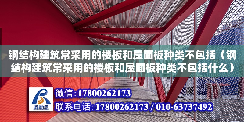 鋼結(jié)構(gòu)建筑常采用的樓板和屋面板種類不包括（鋼結(jié)構(gòu)建筑常采用的樓板和屋面板種類不包括什么） 建筑施工圖施工