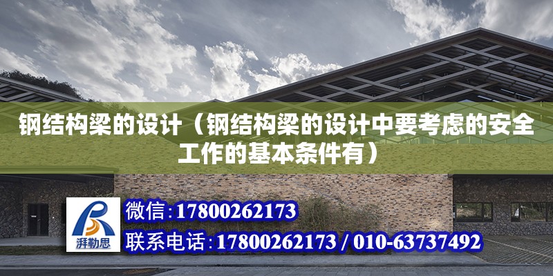 鋼結(jié)構(gòu)梁的設計（鋼結(jié)構(gòu)梁的設計中要考慮的安全工作的基本條件有）