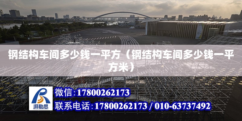 鋼結構車間多少錢一平方（鋼結構車間多少錢一平方米） 北京鋼結構設計