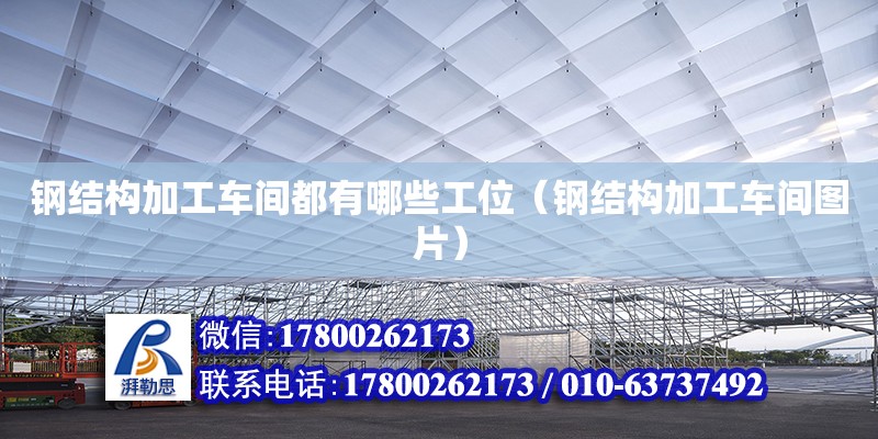 鋼結(jié)構(gòu)加工車間都有哪些工位（鋼結(jié)構(gòu)加工車間圖片） 裝飾家裝設(shè)計