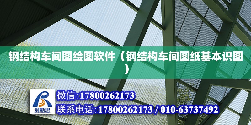 鋼結(jié)構(gòu)車間圖繪圖軟件（鋼結(jié)構(gòu)車間圖紙基本識(shí)圖）