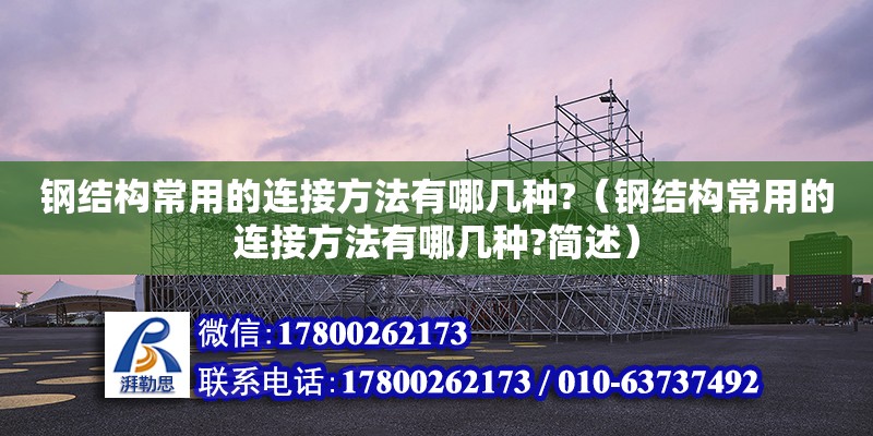 鋼結(jié)構(gòu)常用的連接方法有哪幾種?（鋼結(jié)構(gòu)常用的連接方法有哪幾種?簡述）