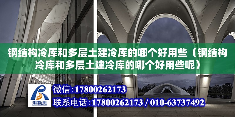 鋼結(jié)構(gòu)冷庫和多層土建冷庫的哪個(gè)好用些（鋼結(jié)構(gòu)冷庫和多層土建冷庫的哪個(gè)好用些呢） 結(jié)構(gòu)工業(yè)鋼結(jié)構(gòu)設(shè)計(jì)