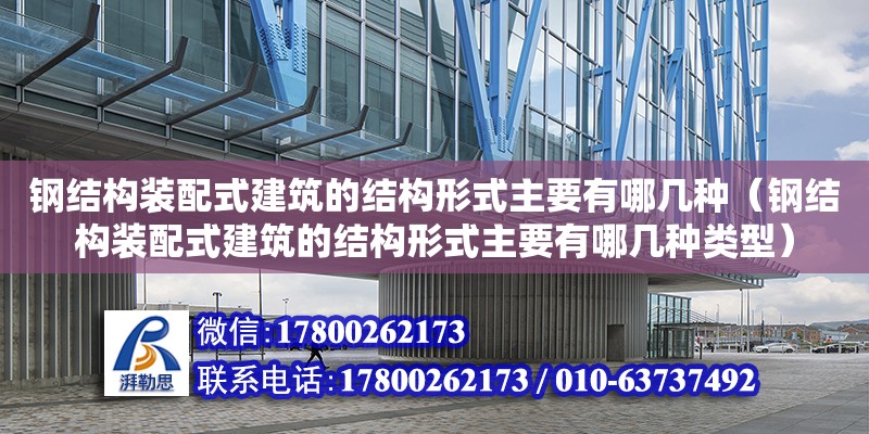 鋼結(jié)構(gòu)裝配式建筑的結(jié)構(gòu)形式主要有哪幾種（鋼結(jié)構(gòu)裝配式建筑的結(jié)構(gòu)形式主要有哪幾種類型） 結(jié)構(gòu)橋梁鋼結(jié)構(gòu)設(shè)計