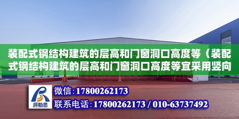 裝配式鋼結(jié)構(gòu)建筑的層高和門窗洞口高度等（裝配式鋼結(jié)構(gòu)建筑的層高和門窗洞口高度等宜采用豎向） 結(jié)構(gòu)工業(yè)裝備設(shè)計(jì)