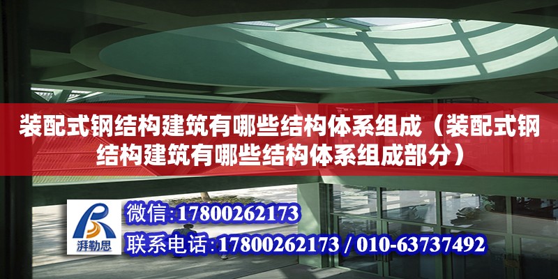 裝配式鋼結(jié)構(gòu)建筑有哪些結(jié)構(gòu)體系組成（裝配式鋼結(jié)構(gòu)建筑有哪些結(jié)構(gòu)體系組成部分）