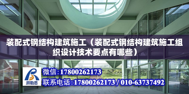 裝配式鋼結(jié)構(gòu)建筑施工（裝配式鋼結(jié)構(gòu)建筑施工組織設(shè)計技術(shù)要點有哪些） 裝飾幕墻設(shè)計