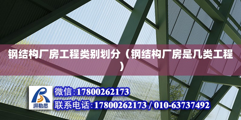 鋼結(jié)構(gòu)廠房工程類別劃分（鋼結(jié)構(gòu)廠房是幾類工程） 結(jié)構(gòu)砌體設(shè)計(jì)