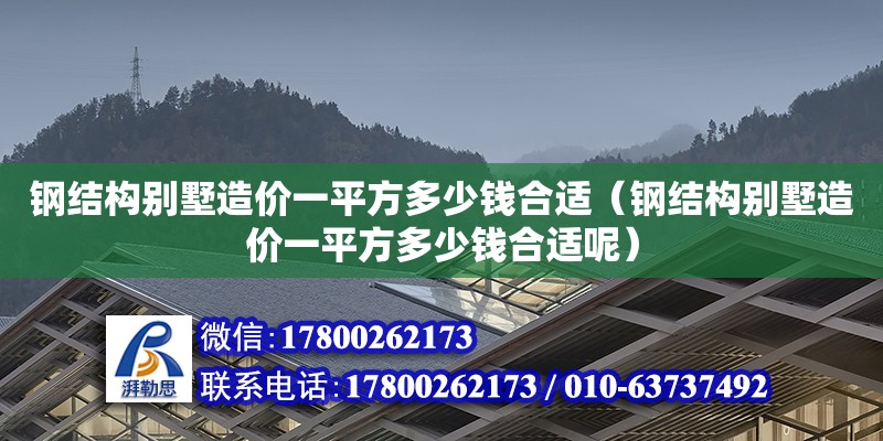 鋼結構別墅造價一平方多少錢合適（鋼結構別墅造價一平方多少錢合適呢） 北京網(wǎng)架設計