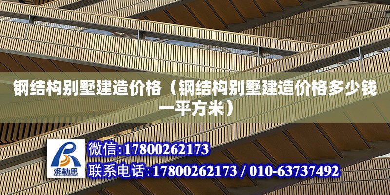 鋼結(jié)構(gòu)別墅建造價格（鋼結(jié)構(gòu)別墅建造價格多少錢一平方米）