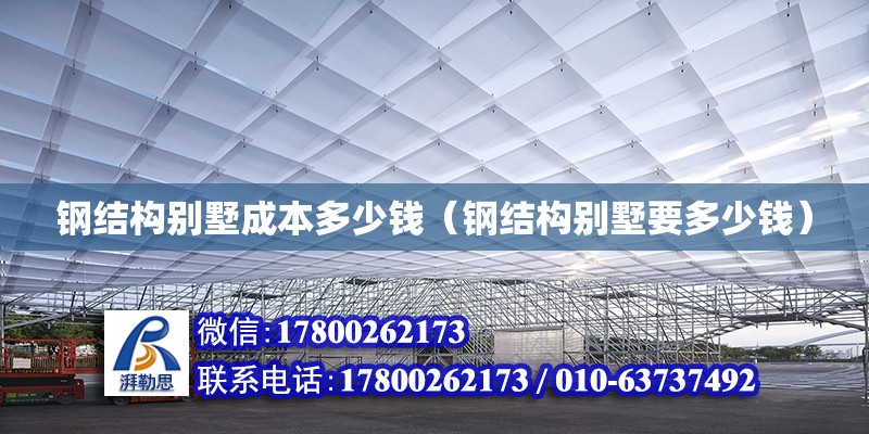 鋼結(jié)構(gòu)別墅成本多少錢（鋼結(jié)構(gòu)別墅要多少錢）