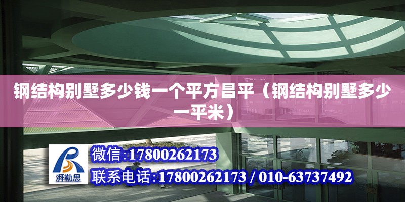 鋼結(jié)構(gòu)別墅多少錢一個平方昌平（鋼結(jié)構(gòu)別墅多少一平米）