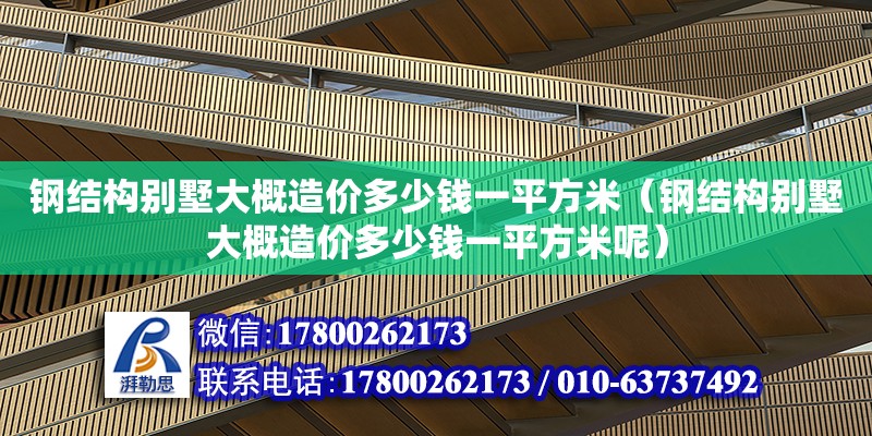 鋼結(jié)構(gòu)別墅大概造價多少錢一平方米（鋼結(jié)構(gòu)別墅大概造價多少錢一平方米呢）