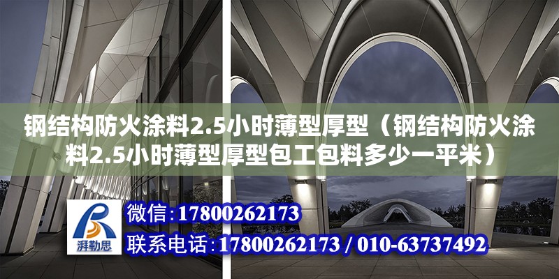 鋼結(jié)構(gòu)防火涂料2.5小時(shí)薄型厚型（鋼結(jié)構(gòu)防火涂料2.5小時(shí)薄型厚型包工包料多少一平米）