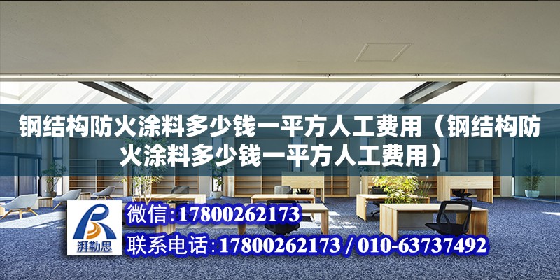 鋼結(jié)構(gòu)防火涂料多少錢一平方人工費用（鋼結(jié)構(gòu)防火涂料多少錢一平方人工費用） 裝飾家裝施工