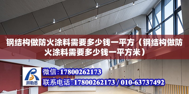 鋼結(jié)構(gòu)做防火涂料需要多少錢一平方（鋼結(jié)構(gòu)做防火涂料需要多少錢一平方米）