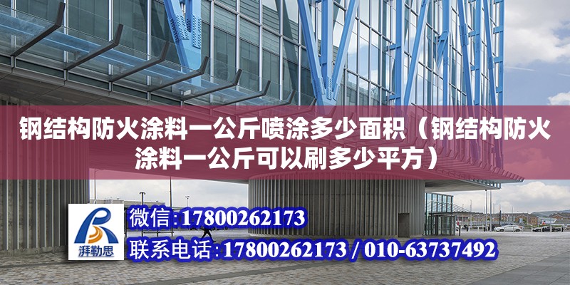 鋼結(jié)構(gòu)防火涂料一公斤噴涂多少面積（鋼結(jié)構(gòu)防火涂料一公斤可以刷多少平方）