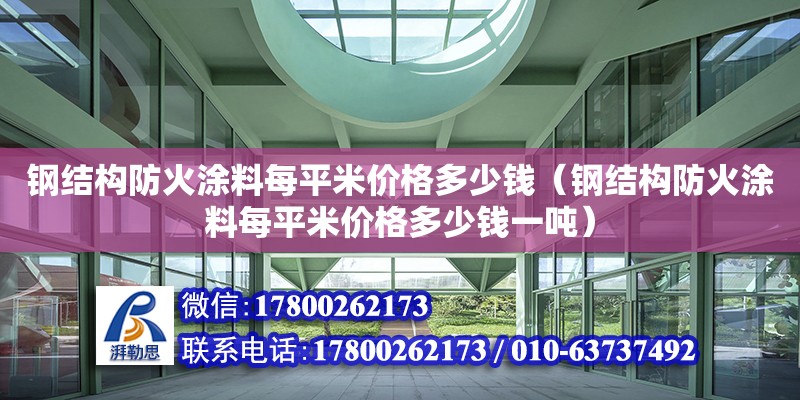 鋼結(jié)構(gòu)防火涂料每平米價格多少錢（鋼結(jié)構(gòu)防火涂料每平米價格多少錢一噸）