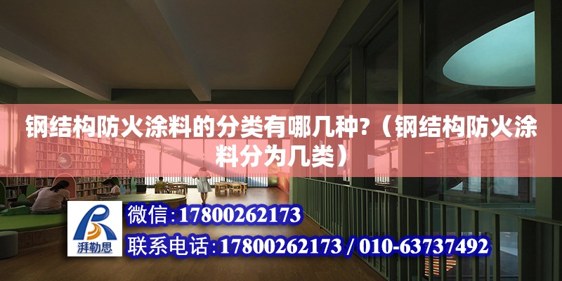 鋼結(jié)構(gòu)防火涂料的分類有哪幾種?（鋼結(jié)構(gòu)防火涂料分為幾類）