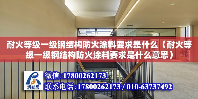 耐火等級一級鋼結構防火涂料要求是什么（耐火等級一級鋼結構防火涂料要求是什么意思）