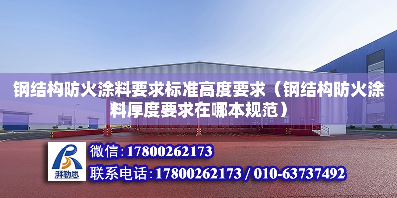 鋼結(jié)構(gòu)防火涂料要求標準高度要求（鋼結(jié)構(gòu)防火涂料厚度要求在哪本規(guī)范）